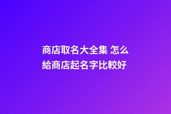 商店取名大全集 怎么給商店起名字比較好-第1張-店鋪起名-玄機派